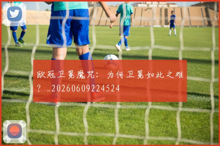 欧冠卫冕魔咒:为何卫冕如此之难?_20260609224524