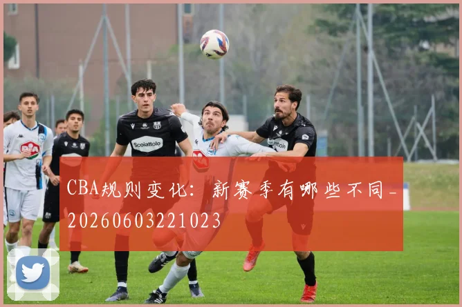 CBA规则变化:新赛季有哪些不同_20260603221023