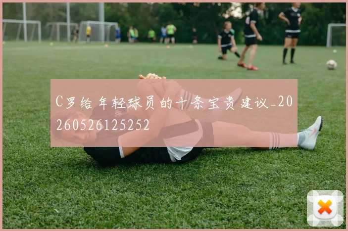C罗给年轻球员的十条宝贵建议_20260526125252