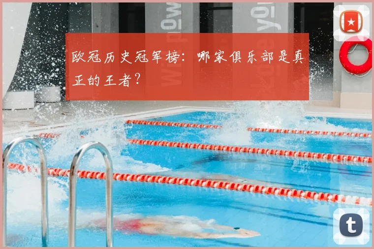 欧冠历史冠军榜:哪家俱乐部是真正的王者?