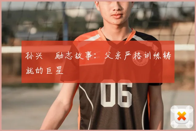 孙兴慜励志故事:父亲严格训练铸就的巨星