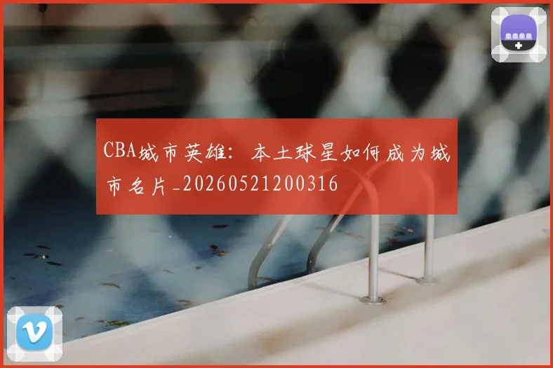 CBA城市英雄:本土球星如何成为城市名片_20260521200316