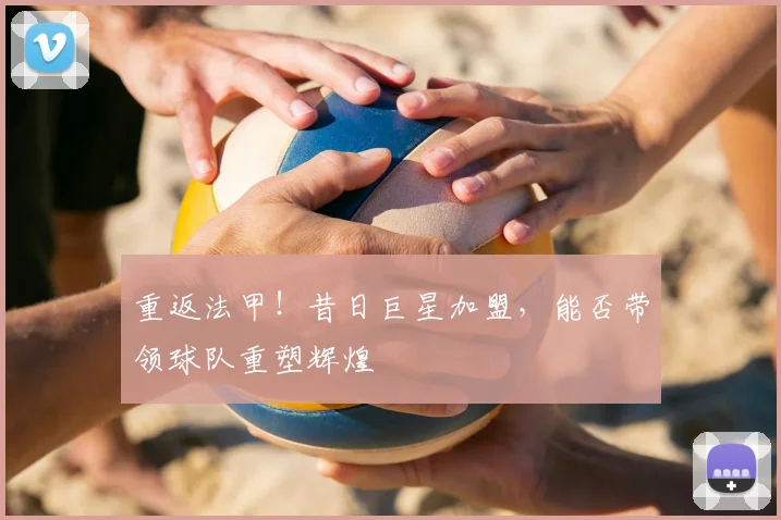 重返法甲!昔日巨星加盟,能否带领球队重塑辉煌