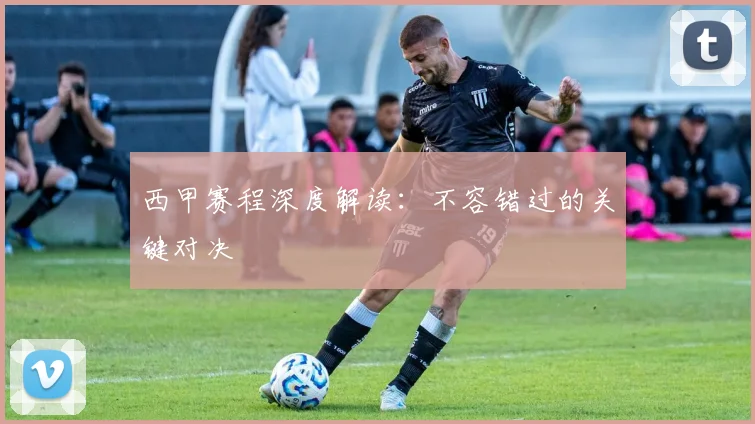 西甲赛程深度解读:不容错过的关键对决
