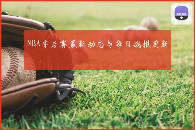 NBA季后赛最新动态与每日战报更新