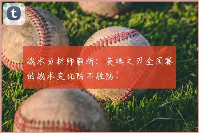 战术分析师解析：英魂之刃全国赛的战术变化防不胜防！