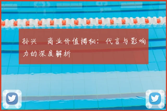孙兴慜商业价值揭秘：代言与影响力的深度解析