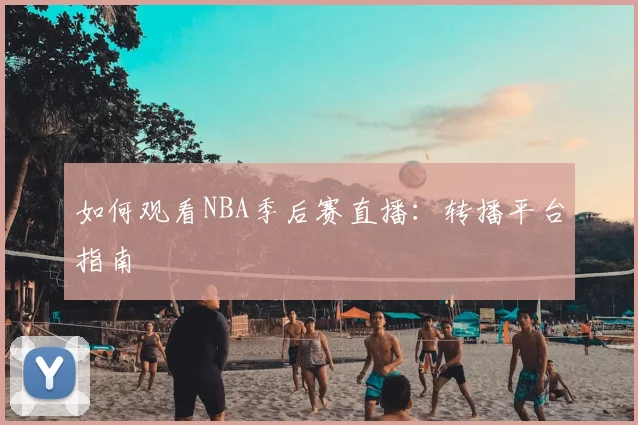 如何观看NBA季后赛直播:转播平台指南