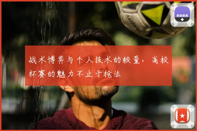 战术博弈与个人技术的较量,高校杯赛的魅力不止于枪法