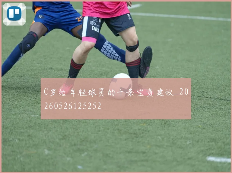 C罗给年轻球员的十条宝贵建议_20260526125252
