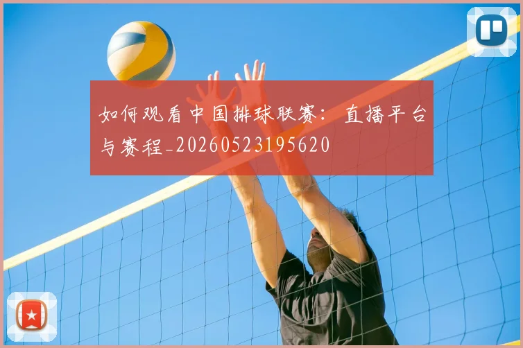 如何观看中国排球联赛:直播平台与赛程_20260523195620