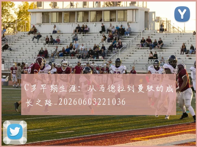 C罗早期生涯:从马德拉到曼联的成长之路_20260603221036