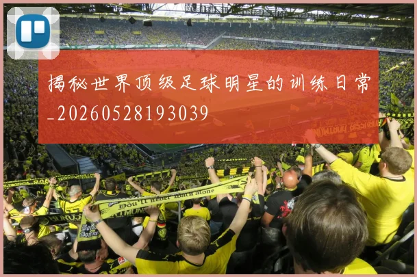揭秘世界顶级足球明星的训练日常_20260528193039