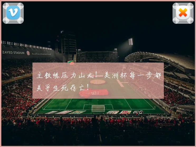 主教练压力山大!美洲杯每一步都关乎生死存亡!