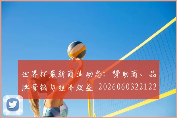世界杯最新商业动态:赞助商、品牌营销与经济效益_20260603221225